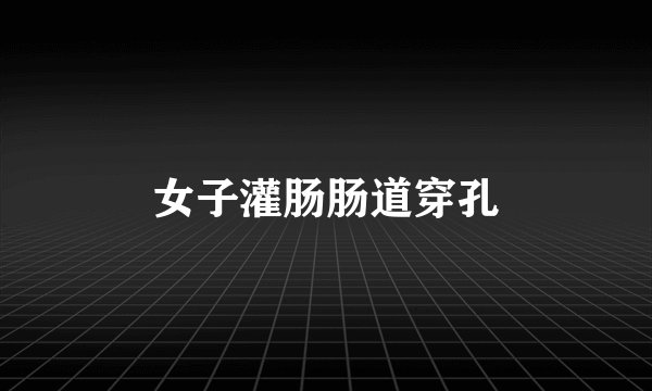 女子灌肠肠道穿孔