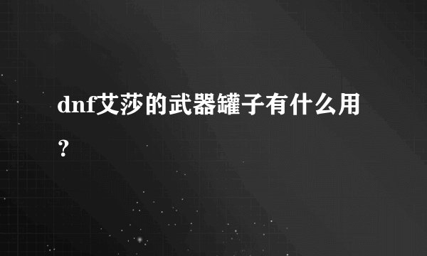 dnf艾莎的武器罐子有什么用？