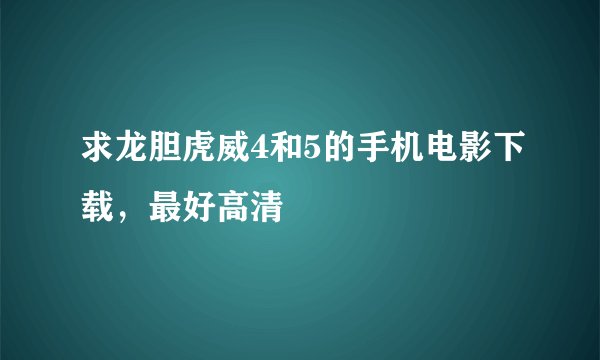 求龙胆虎威4和5的手机电影下载，最好高清