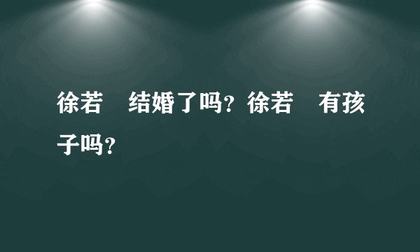 徐若瑄结婚了吗？徐若瑄有孩子吗？
