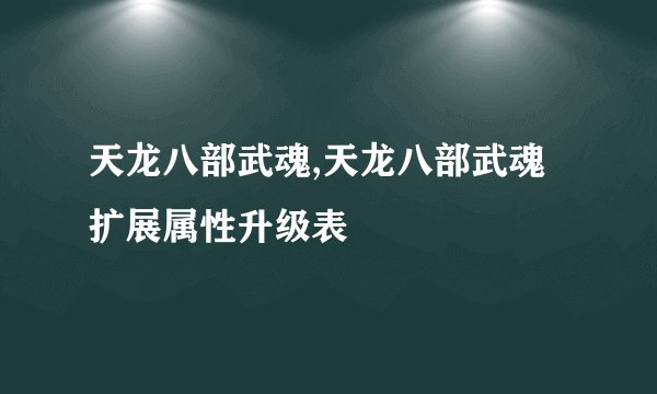 天龙八部武魂,天龙八部武魂扩展属性升级表