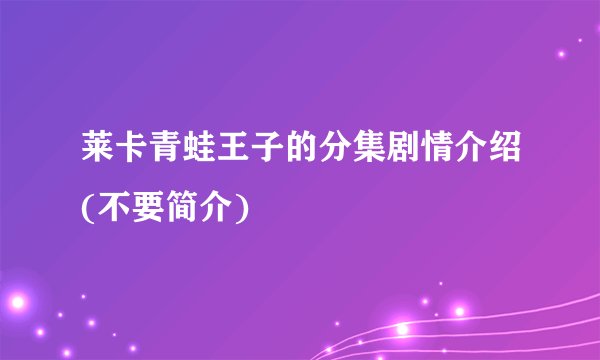 莱卡青蛙王子的分集剧情介绍(不要简介)