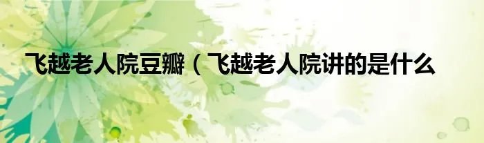 飞越老人院豆瓣(飞越老人院讲的是什么