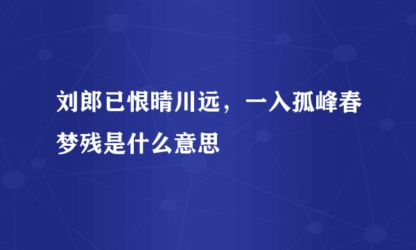 刘郎已恨晴川远，一入孤峰春梦残是什么意思