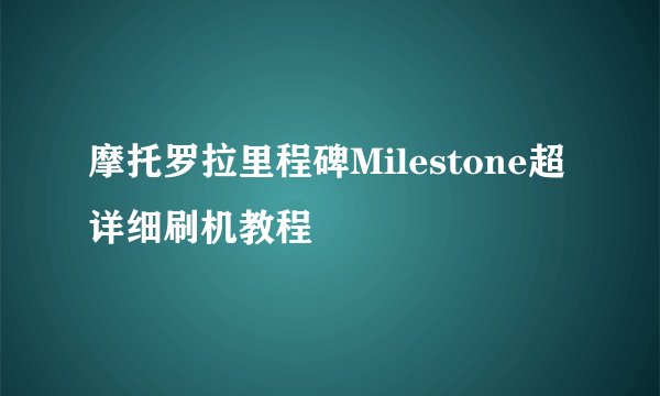 摩托罗拉里程碑Milestone超详细刷机教程