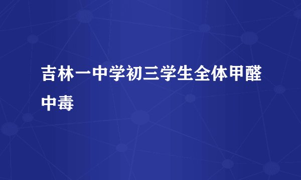 吉林一中学初三学生全体甲醛中毒