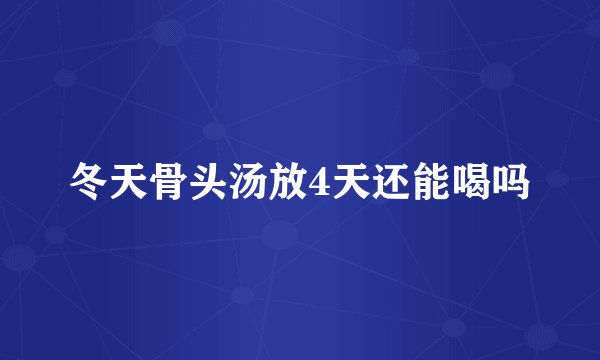 冬天骨头汤放4天还能喝吗