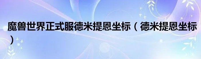 魔兽世界正式服德米提恩坐标（德米提恩坐标）