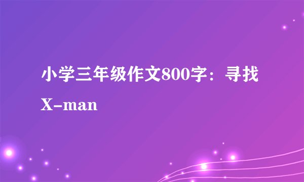 小学三年级作文800字：寻找X-man