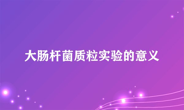 大肠杆菌质粒实验的意义