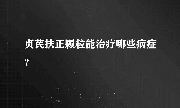贞芪扶正颗粒能治疗哪些病症？