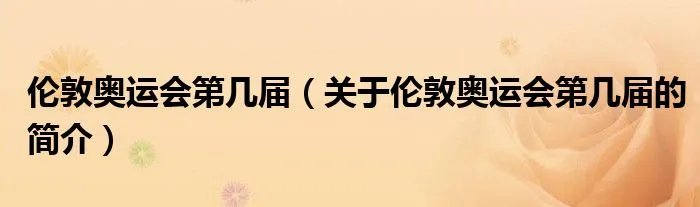 伦敦奥运会第几届（关于伦敦奥运会第几届的简介）