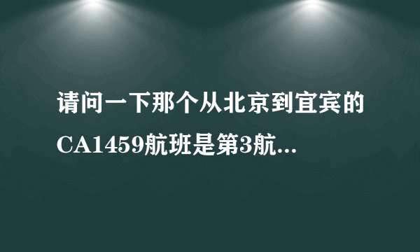 请问一下那个从北京到宜宾的CA1459航班是第3航站楼的几号登机口啊？从哪个跑道起飞啊？谢谢……