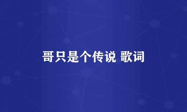 哥只是个传说 歌词