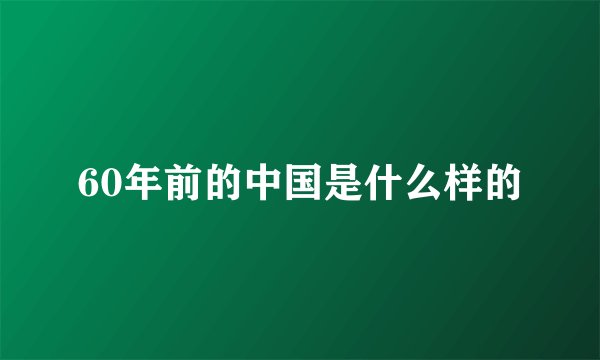 60年前的中国是什么样的