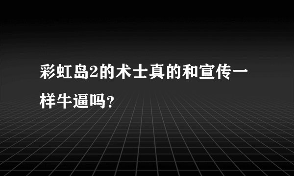 彩虹岛2的术士真的和宣传一样牛逼吗?
