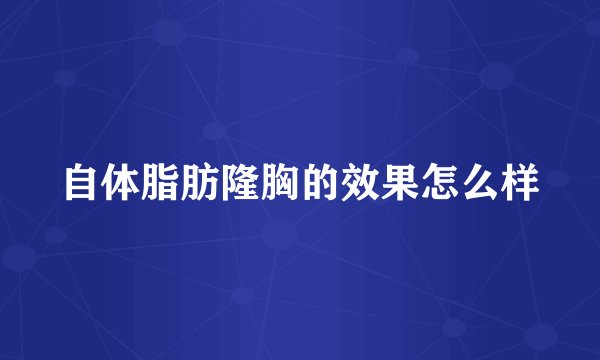 自体脂肪隆胸的效果怎么样