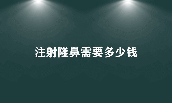 注射隆鼻需要多少钱