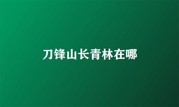 刀锋山长青林在哪