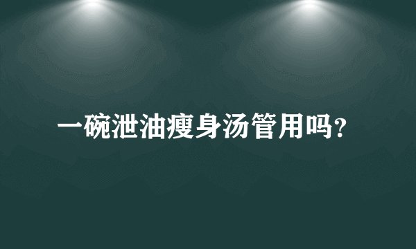 一碗泄油瘦身汤管用吗？