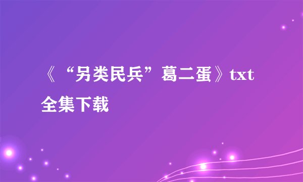 《“另类民兵”葛二蛋》txt全集下载