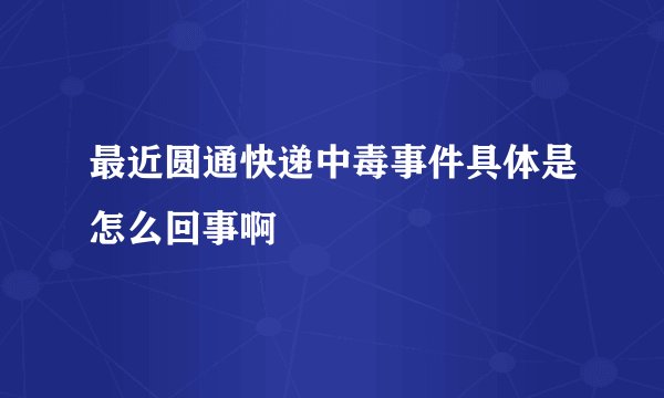 最近圆通快递中毒事件具体是怎么回事啊