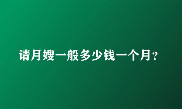 请月嫂一般多少钱一个月?