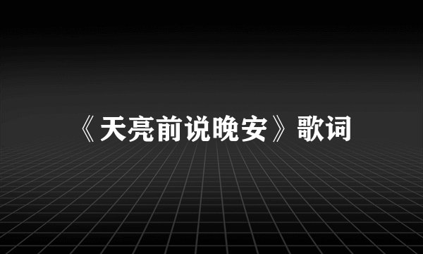 《天亮前说晚安》歌词