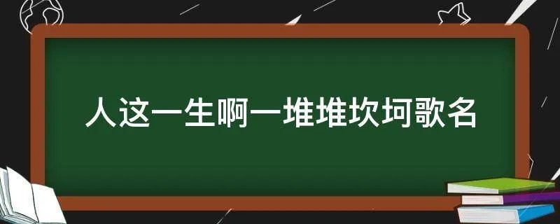 人这一生啊一堆堆坎坷歌名