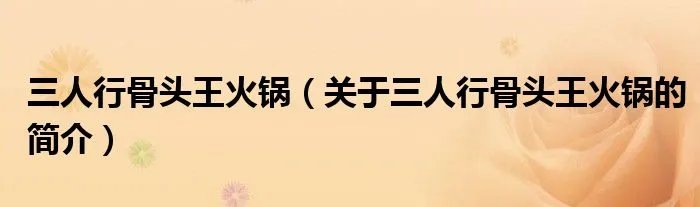 三人行骨头王火锅（关于三人行骨头王火锅的简介）