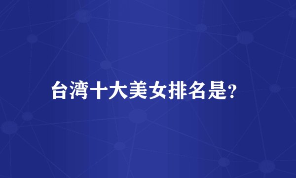 台湾十大美女排名是？