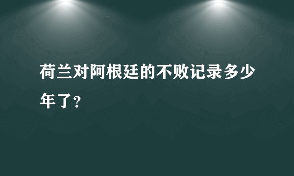 荷兰对阿根廷的不败记录多少年了？