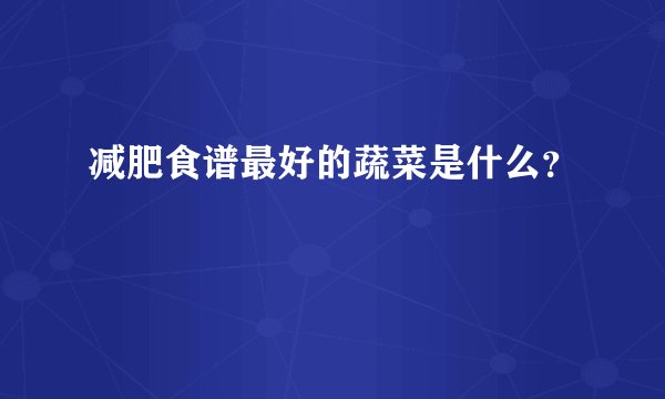 减肥食谱最好的蔬菜是什么？
