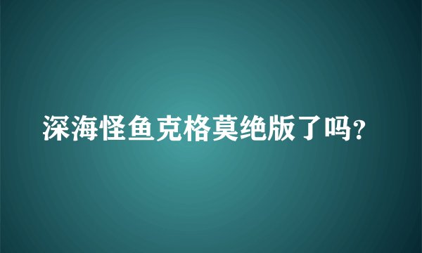 深海怪鱼克格莫绝版了吗？