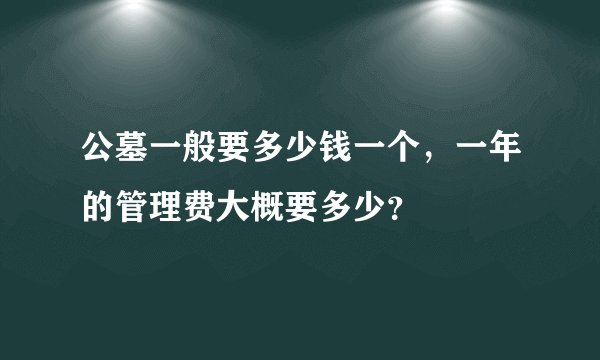 公墓一般要多少钱一个，一年的管理费大概要多少？