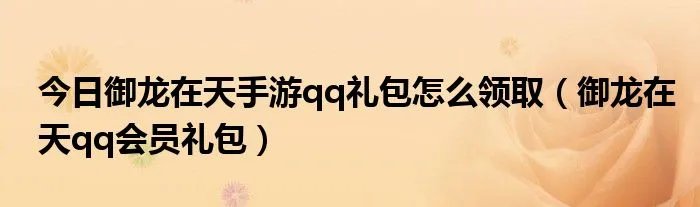 今日御龙在天手游qq礼包怎么领取（御龙在天qq会员礼包）