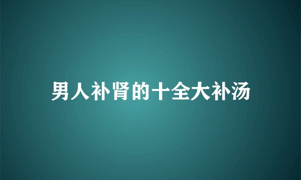 男人补肾的十全大补汤