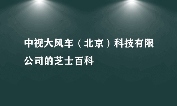 中视大风车（北京）科技有限公司的芝士百科