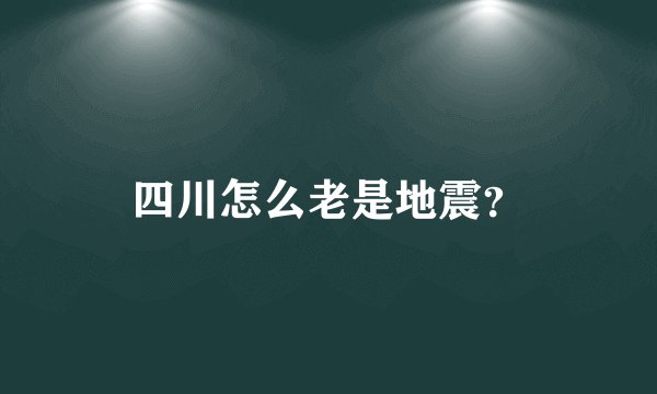 四川怎么老是地震?