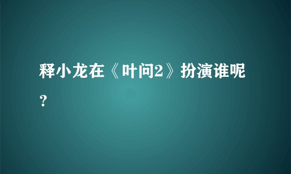 释小龙在《叶问2》扮演谁呢？