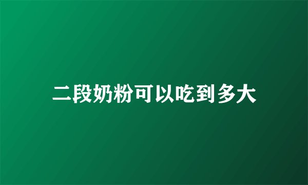 二段奶粉可以吃到多大
