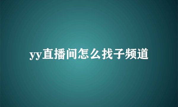 yy直播间怎么找子频道