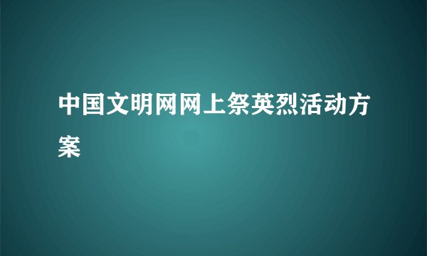 中国文明网网上祭英烈活动方案