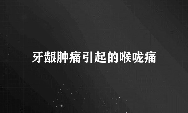 牙龈肿痛引起的喉咙痛
