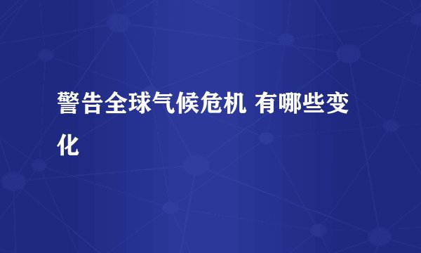 警告全球气候危机 有哪些变化