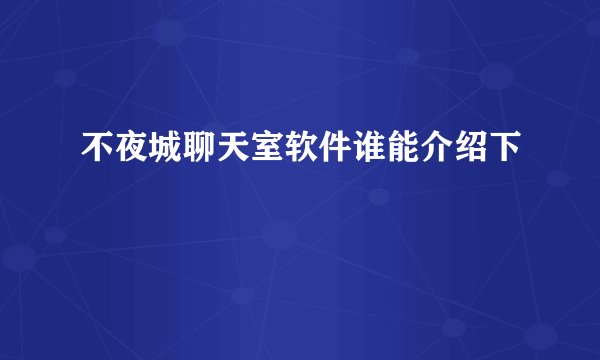 不夜城聊天室软件谁能介绍下