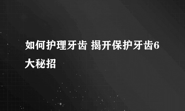 如何护理牙齿 揭开保护牙齿6大秘招