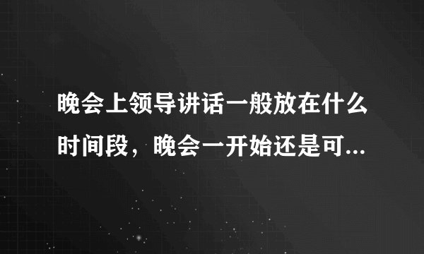 晚会上领导讲话一般放在什么时间段，晚会一开始还是可以放在中间？