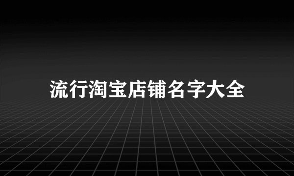 流行淘宝店铺名字大全