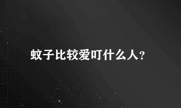 蚊子比较爱叮什么人？